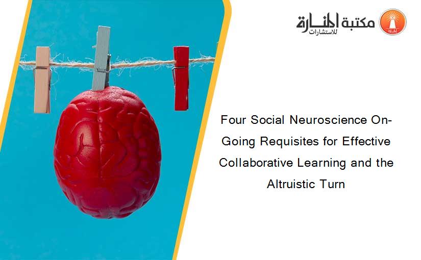 Four Social Neuroscience On-Going Requisites for Effective Collaborative Learning and the Altruistic Turn
