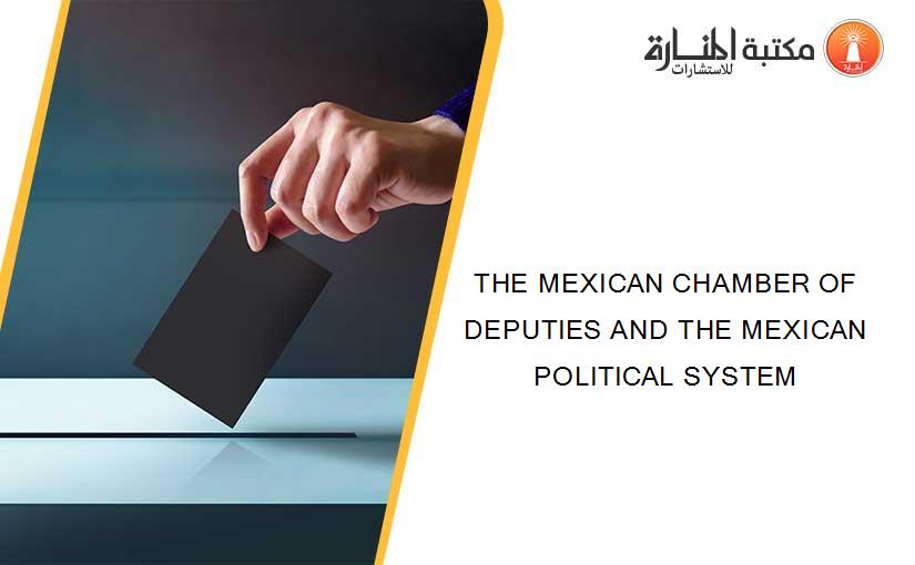 THE MEXICAN CHAMBER OF DEPUTIES AND THE MEXICAN POLITICAL SYSTEM