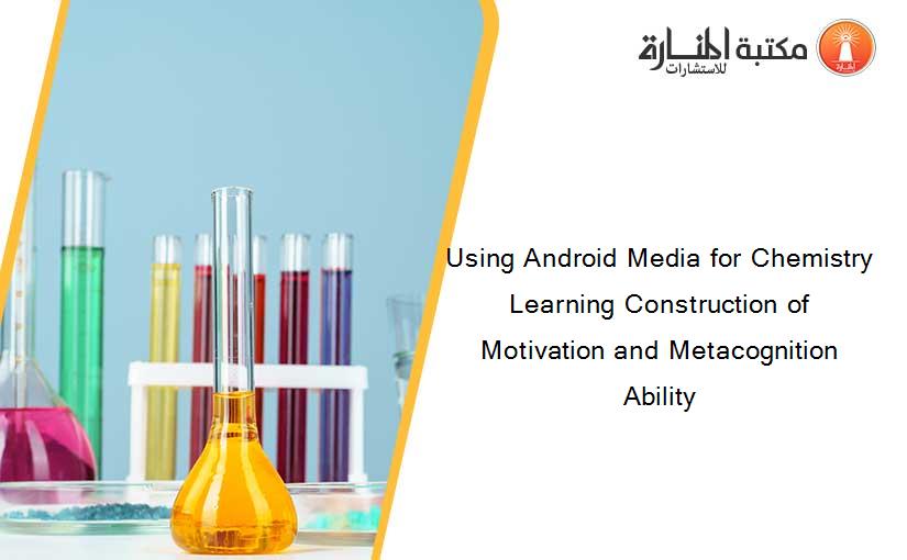 Using Android Media for Chemistry Learning Construction of Motivation and Metacognition Ability