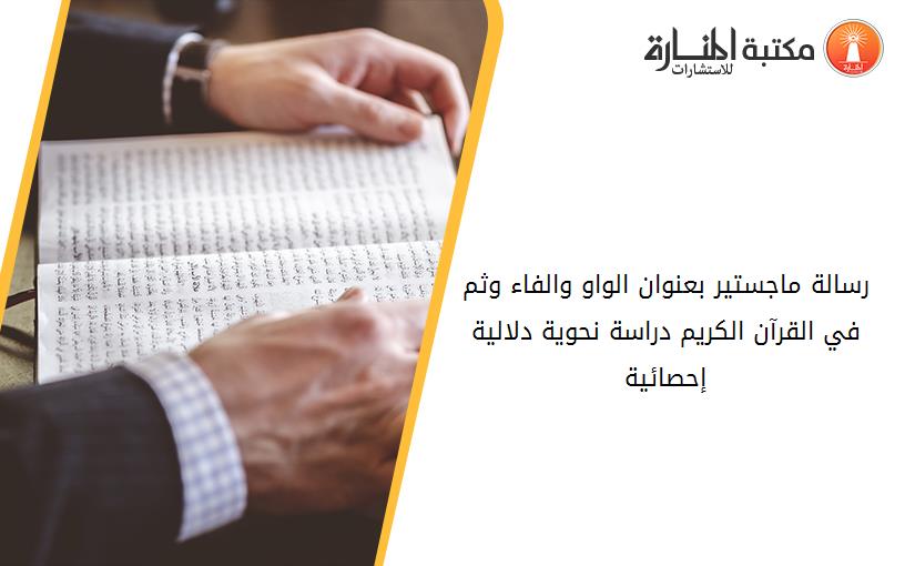 رسالة ماجستير بعنوان الواو والفاء وثم في القرآن الكريم دراسة نحوية دلالية إحصائية