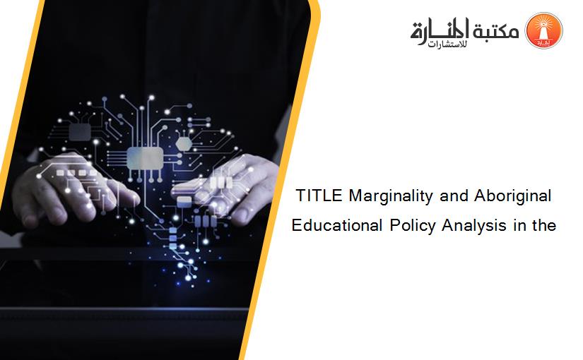 TITLE Marginality and Aboriginal Educational Policy Analysis in the