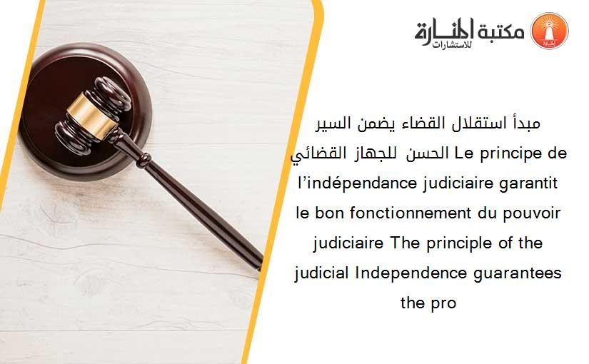 مبدأ استقلال القضاء يضمن السير الحسن للجهاز القضائي Le principe de l’indépendance judiciaire garantit le bon fonctionnement du pouvoir judiciaire The principle of the judicial Independence guarantees the pro