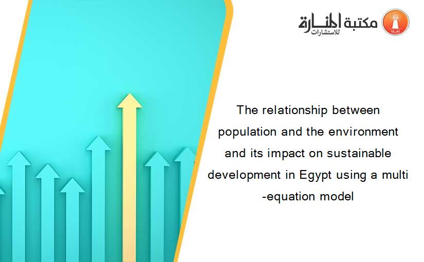 The relationship between population and the environment and its impact on sustainable development in Egypt using a multi-equation model
