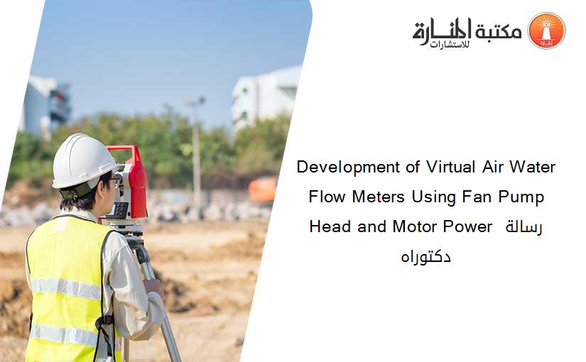 Development of Virtual Air Water Flow Meters Using Fan Pump Head and Motor Power رسالة دكتوراه