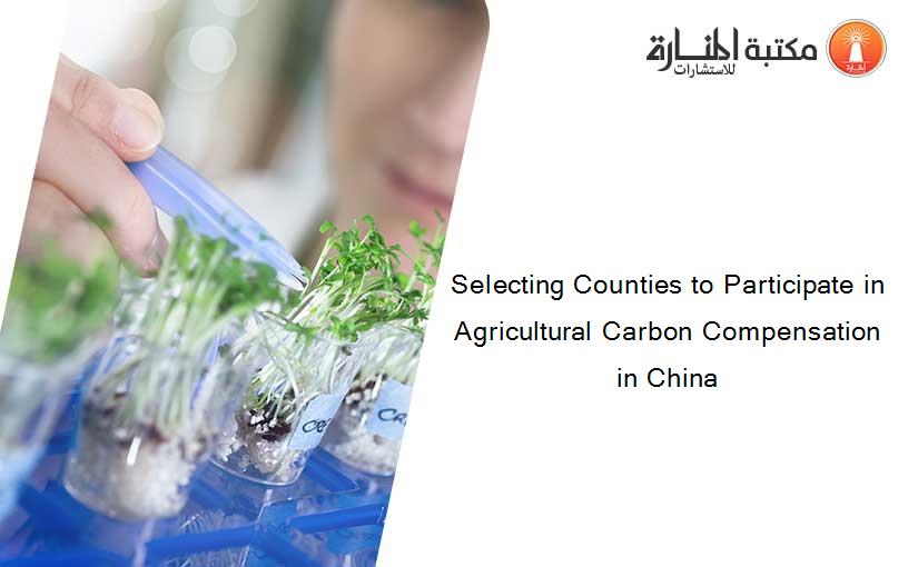 Selecting Counties to Participate in Agricultural Carbon Compensation in China