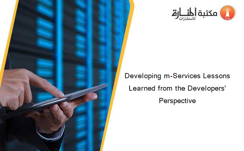 Developing m-Services Lessons Learned from the Developers' Perspective