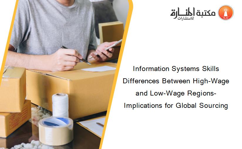 Information Systems Skills Differences Between High-Wage and Low-Wage Regions- Implications for Global Sourcing