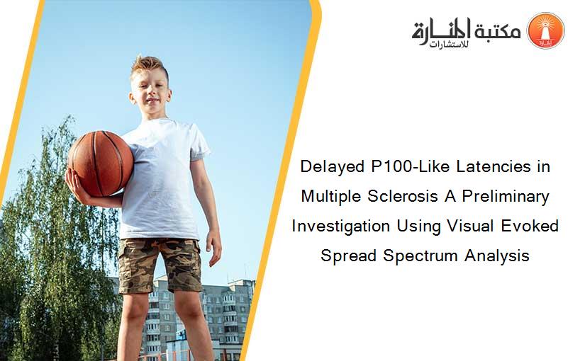 Delayed P100-Like Latencies in Multiple Sclerosis A Preliminary Investigation Using Visual Evoked Spread Spectrum Analysis