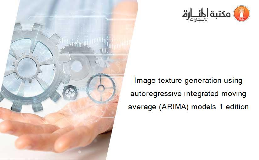 Image texture generation using autoregressive integrated moving average (ARIMA) models 1 edition