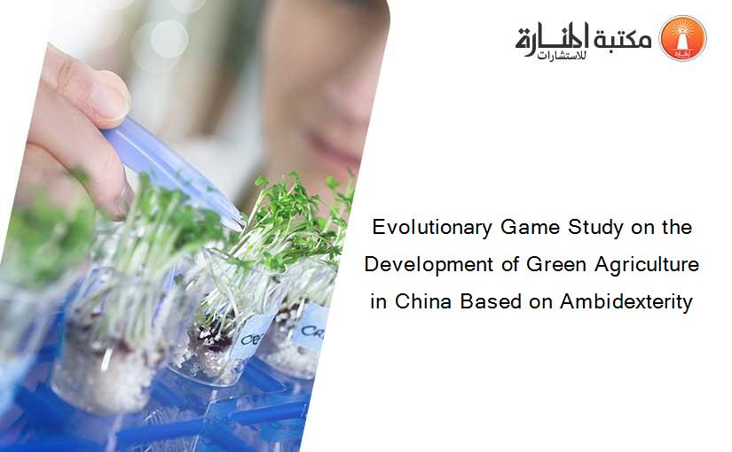 Evolutionary Game Study on the Development of Green Agriculture in China Based on Ambidexterity