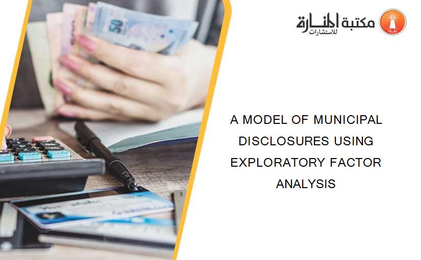 A MODEL OF MUNICIPAL DISCLOSURES USING EXPLORATORY FACTOR ANALYSIS