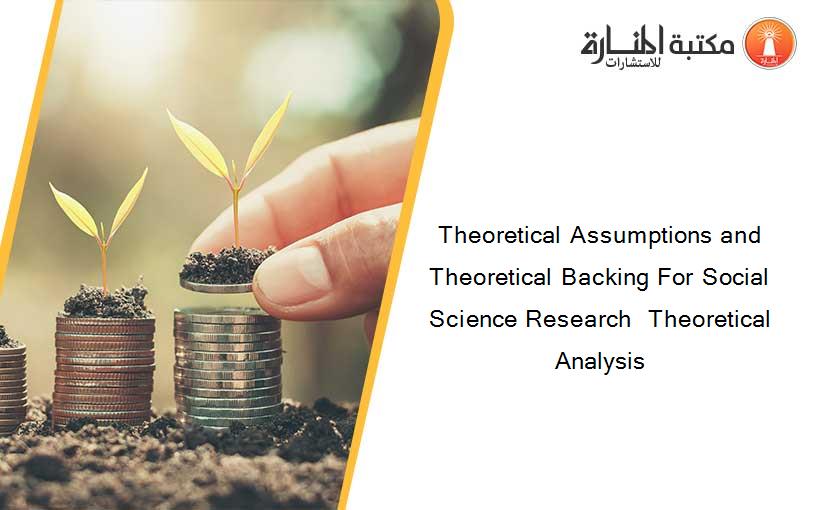 Theoretical Assumptions and Theoretical Backing For Social Science Research  Theoretical Analysis