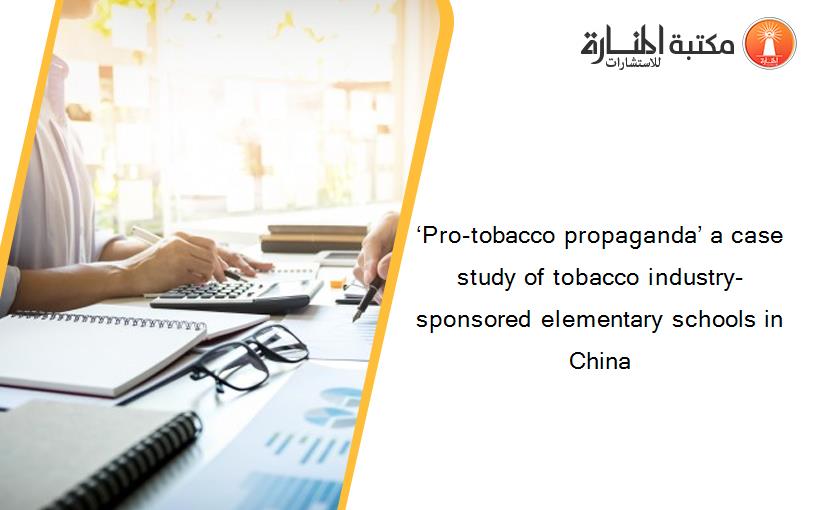 ‘Pro-tobacco propaganda’ a case study of tobacco industry-sponsored elementary schools in China