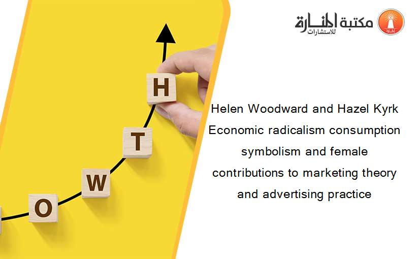 Helen Woodward and Hazel Kyrk Economic radicalism consumption symbolism and female contributions to marketing theory and advertising practice