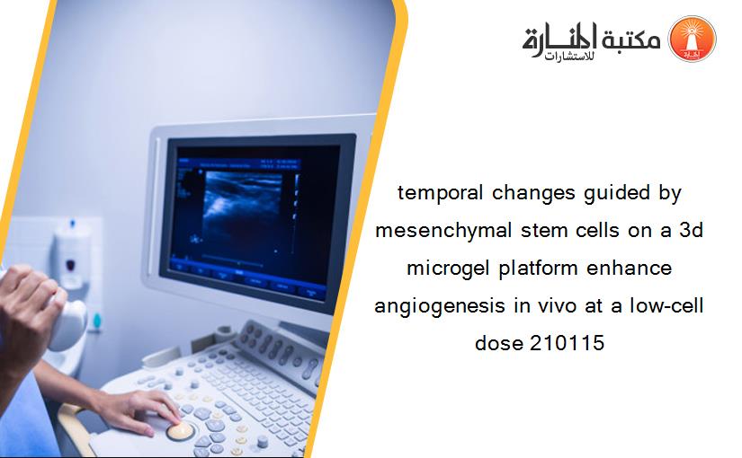 temporal changes guided by mesenchymal stem cells on a 3d microgel platform enhance angiogenesis in vivo at a low-cell dose 210115