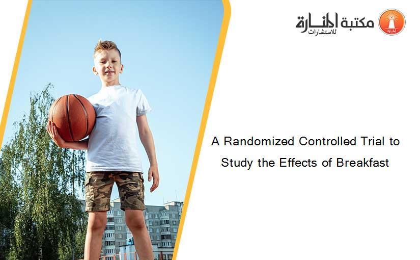 A Randomized Controlled Trial to Study the Effects of Breakfast