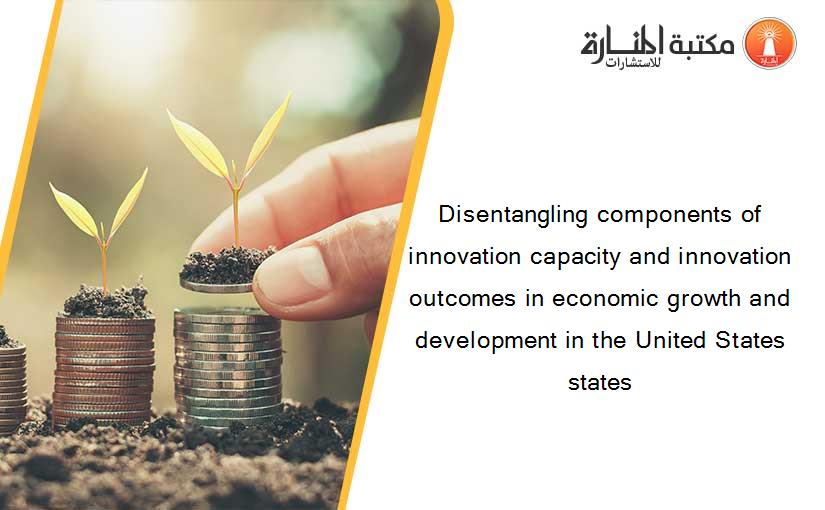 Disentangling components of innovation capacity and innovation outcomes in economic growth and development in the United States states