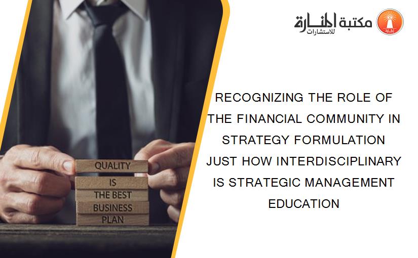 RECOGNIZING THE ROLE OF THE FINANCIAL COMMUNITY IN STRATEGY FORMULATION JUST HOW INTERDISCIPLINARY IS STRATEGIC MANAGEMENT EDUCATION