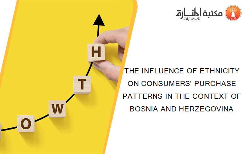 THE INFLUENCE OF ETHNICITY ON CONSUMERS' PURCHASE PATTERNS IN THE CONTEXT OF BOSNIA AND HERZEGOVINA