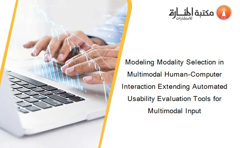 Modeling Modality Selection in Multimodal Human-Computer Interaction Extending Automated Usability Evaluation Tools for Multimodal Input