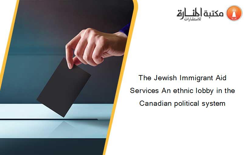 The Jewish Immigrant Aid Services An ethnic lobby in the Canadian political system