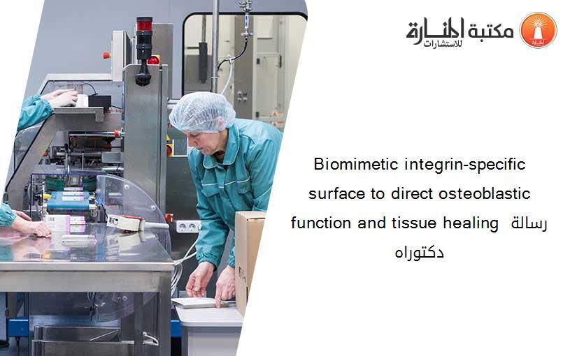 Biomimetic integrin-specific surface to direct osteoblastic function and tissue healing رسالة دكتوراه