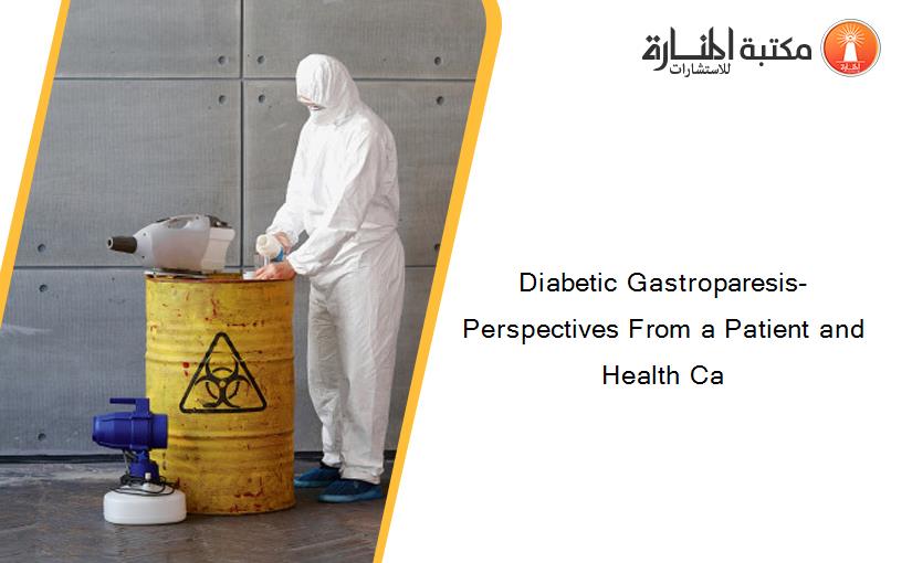 Diabetic Gastroparesis- Perspectives From a Patient and Health Ca