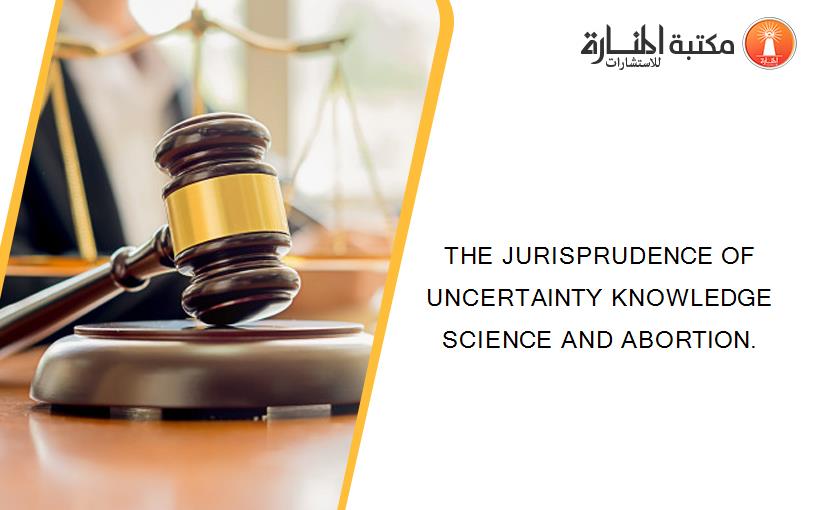 THE JURISPRUDENCE OF UNCERTAINTY KNOWLEDGE SCIENCE AND ABORTION.