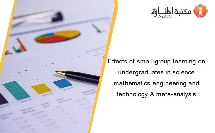 Effects of small-group learning on undergraduates in science mathematics engineering and technology A meta-analysis