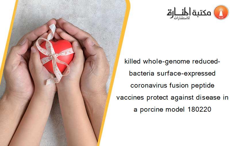 killed whole-genome reduced-bacteria surface-expressed coronavirus fusion peptide vaccines protect against disease in a porcine model 180220