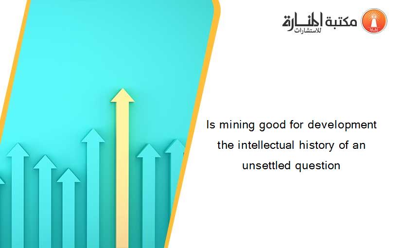 Is mining good for development the intellectual history of an unsettled question