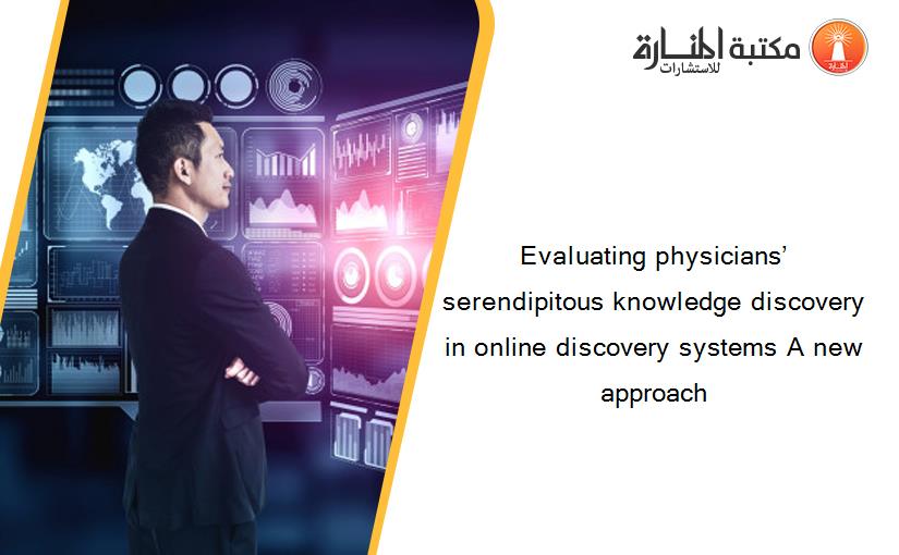 Evaluating physicians’ serendipitous knowledge discovery in online discovery systems A new approach
