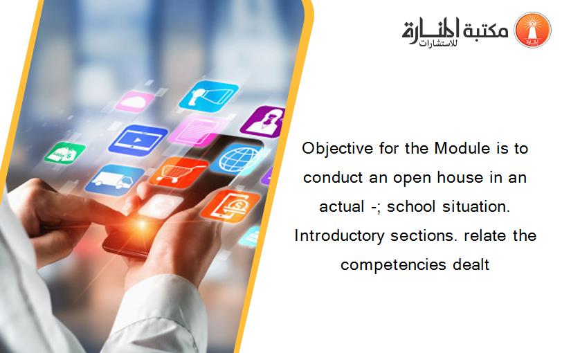 Objective for the Module is to conduct an open house in an actual -; school situation. Introductory sections. relate the competencies dealt