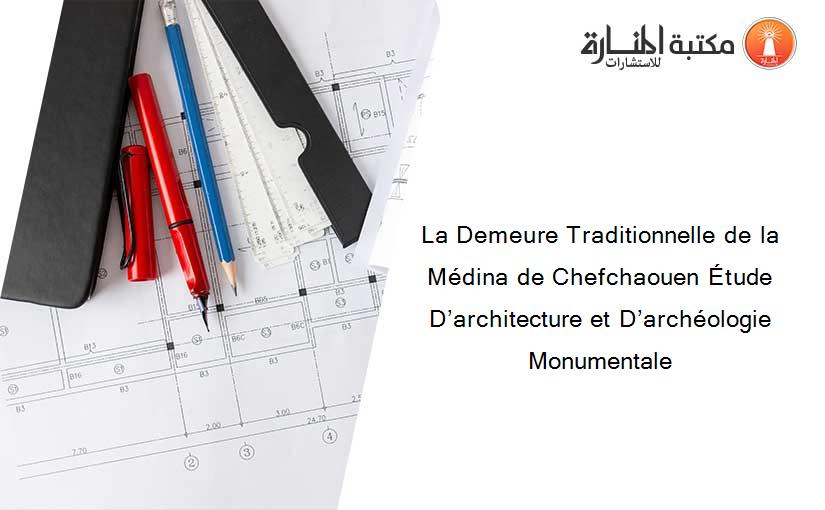 La Demeure Traditionnelle de la Médina de Chefchaouen Étude  D’architecture et D’archéologie Monumentale