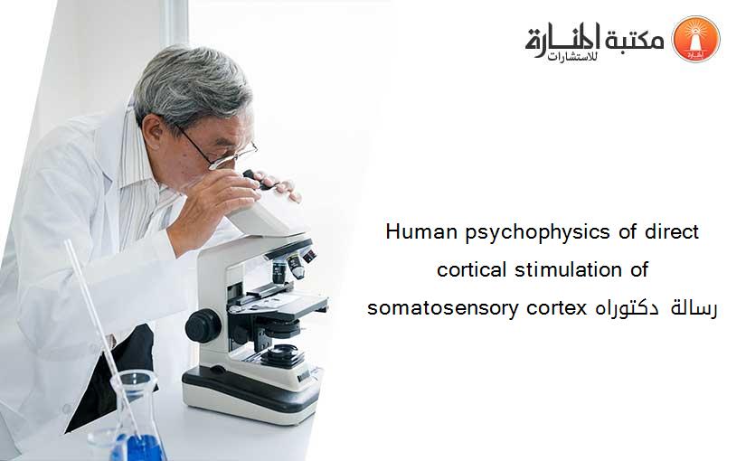 Human psychophysics of direct cortical stimulation of somatosensory cortex رسالة دكتوراه