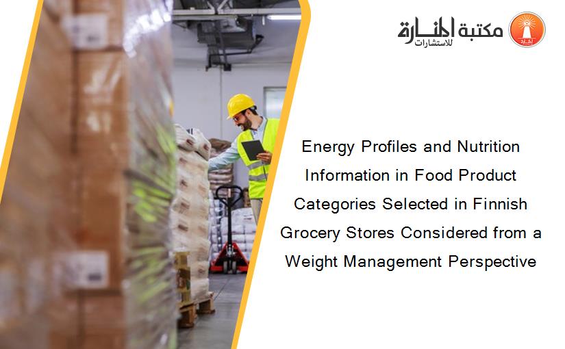 Energy Profiles and Nutrition Information in Food Product Categories Selected in Finnish Grocery Stores Considered from a Weight Management Perspective