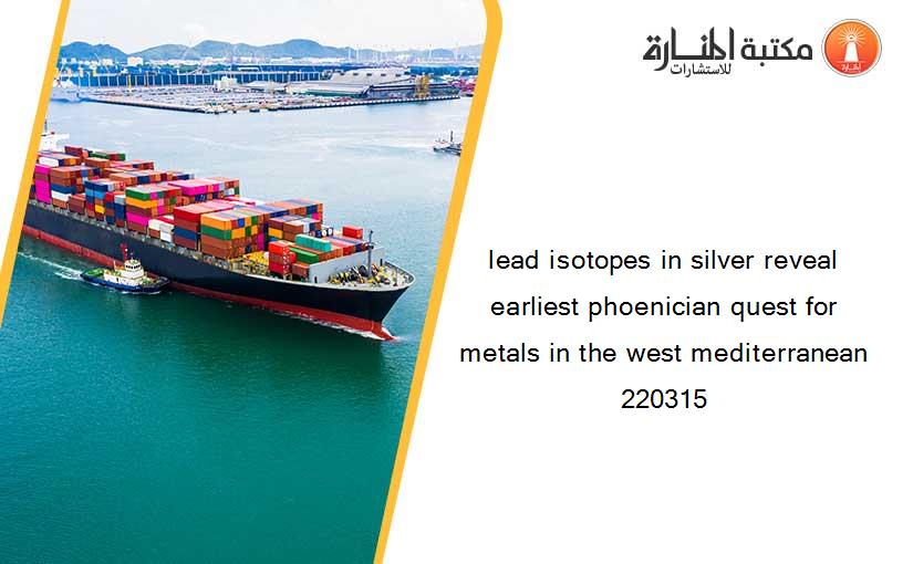 lead isotopes in silver reveal earliest phoenician quest for metals in the west mediterranean 220315