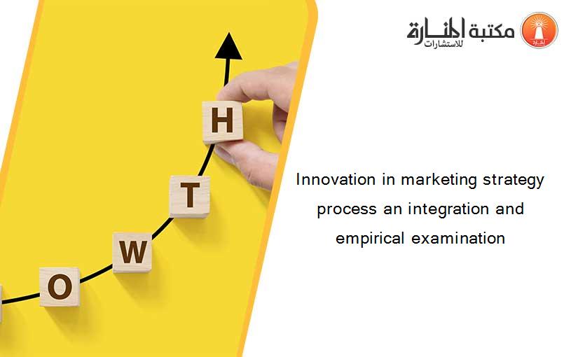 Innovation in marketing strategy process an integration and empirical examination