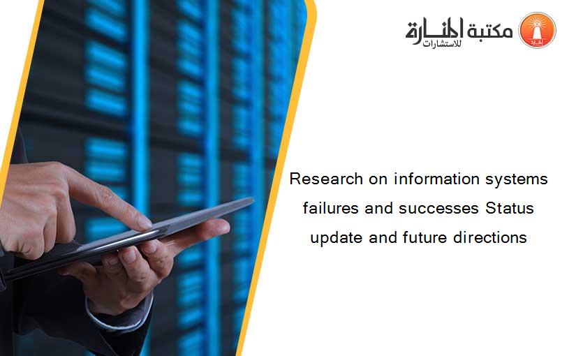 Research on information systems failures and successes Status update and future directions