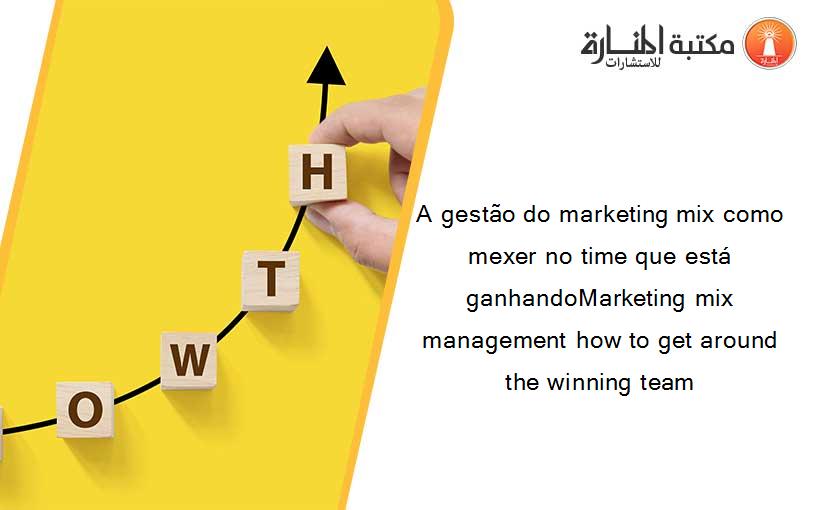 A gestão do marketing mix como mexer no time que está ganhandoMarketing mix management how to get around the winning team