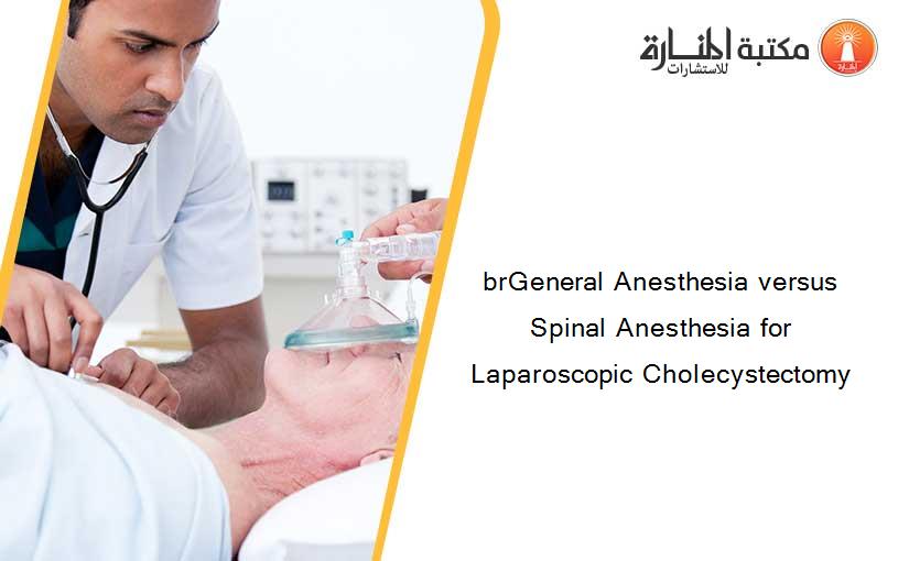 brGeneral Anesthesia versus Spinal Anesthesia for Laparoscopic Cholecystectomy