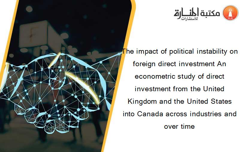 The impact of political instability on foreign direct investment An econometric study of direct investment from the United Kingdom and the United States into Canada across industries and over time
