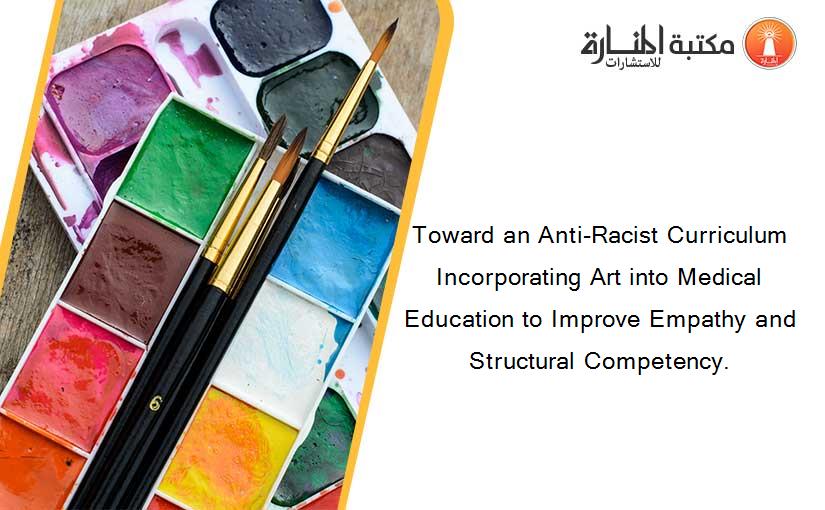 Toward an Anti-Racist Curriculum Incorporating Art into Medical Education to Improve Empathy and Structural Competency.