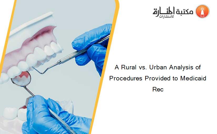 A Rural vs. Urban Analysis of Procedures Provided to Medicaid Rec
