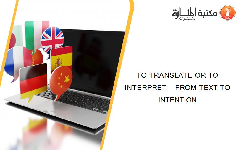 TO TRANSLATE OR TO INTERPRET_  FROM TEXT TO INTENTION