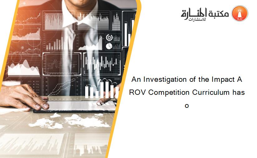 An Investigation of the Impact A ROV Competition Curriculum has o