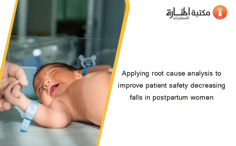Applying root cause analysis to improve patient safety decreasing falls in postpartum women