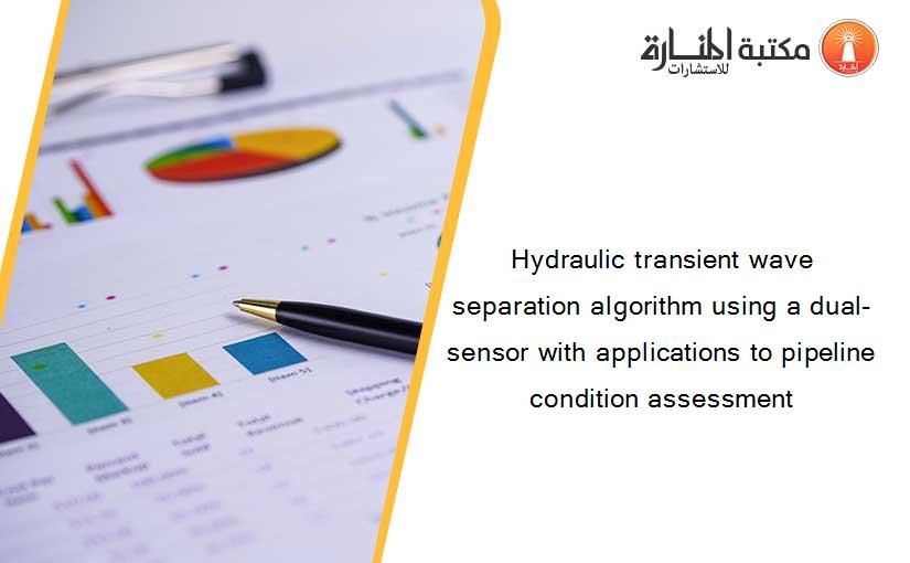 Hydraulic transient wave separation algorithm using a dual-sensor with applications to pipeline condition assessment