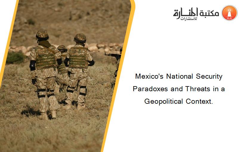Mexico's National Security Paradoxes and Threats in a Geopolitical Context.