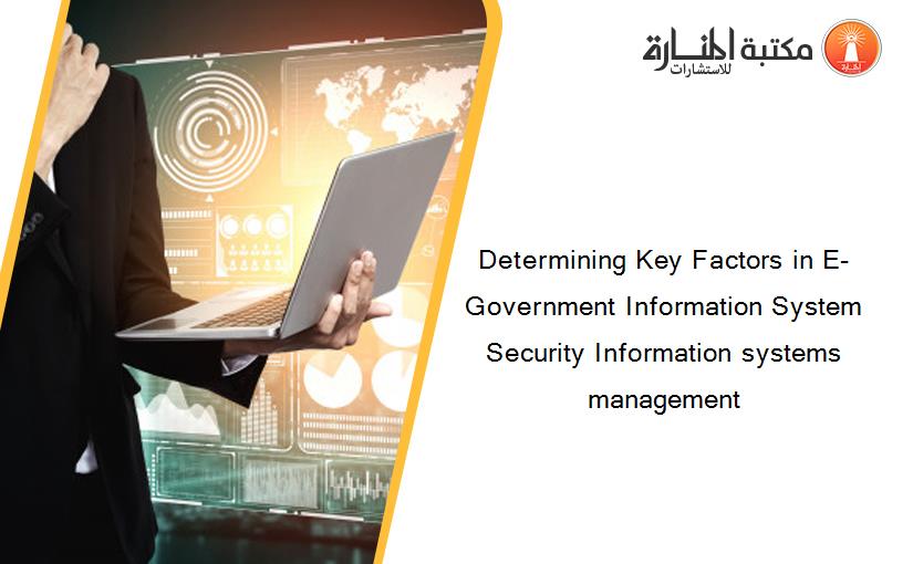 Determining Key Factors in E-Government Information System Security Information systems management